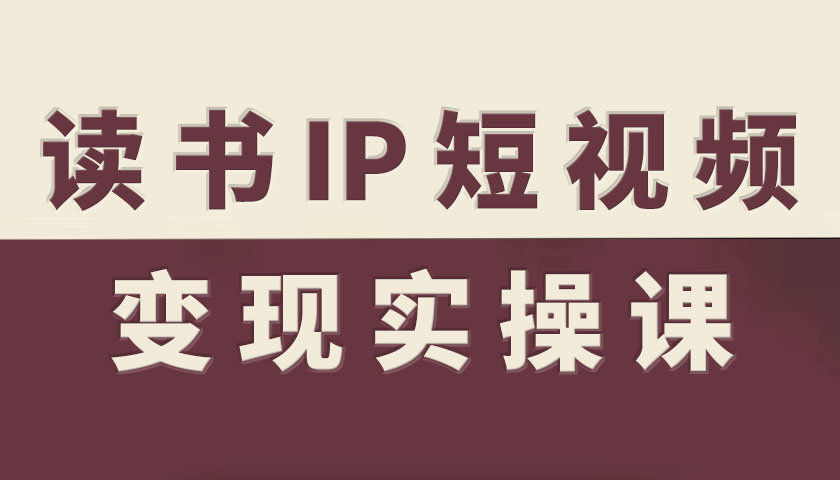 读书IP短视频变现实操课，读书IP赛道变现指南-网创之家