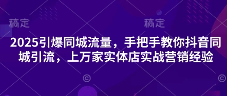 2025引爆同城流量，手把手教你抖音同城引流，上万家实体店实战营销经验-网创之家