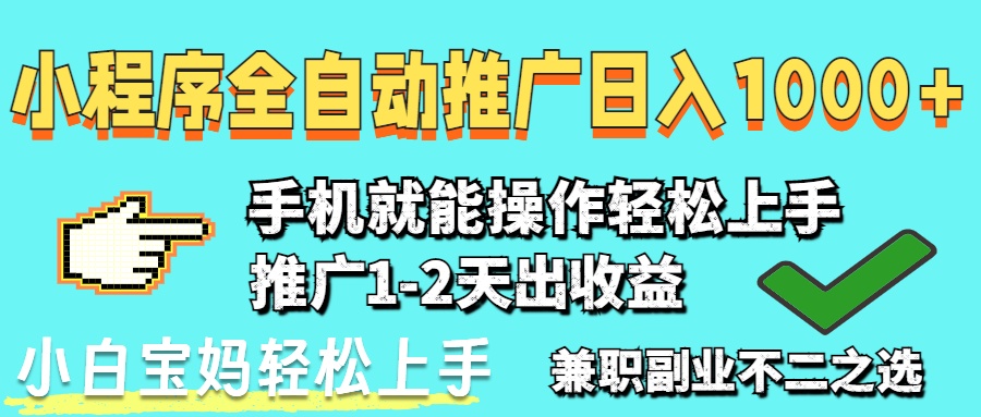 2025年最新风口，小程序自动推广，稳定日入1000+，小白轻松上手-网创之家