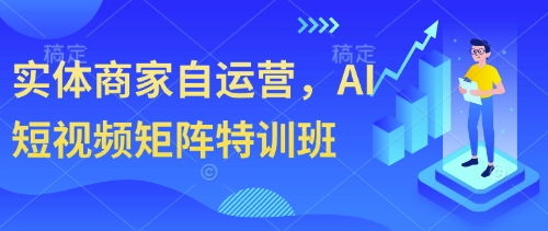 实体商家自运营，AI短视频矩阵特训班-网创之家