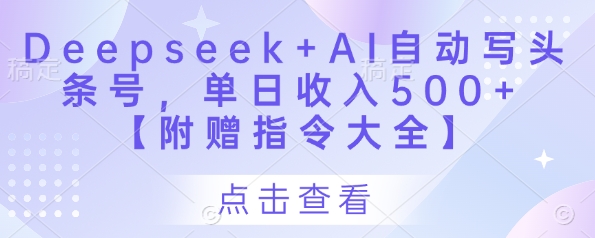 Deepseek+AI自动写头条号，单日收入500+ 【附赠指令大全】-网创之家