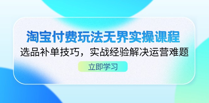 淘宝付费玩法无界实操课程，选品补单技巧，实战经验解决运营难题-网创之家
