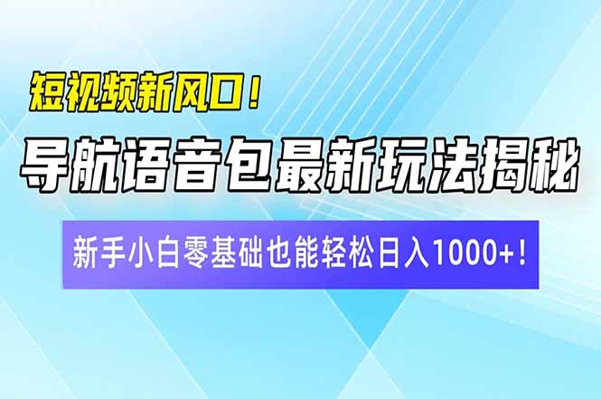 短视频新风口！导航语音包最新玩法揭秘，新手小白零基础也能轻松日入10...-网创之家