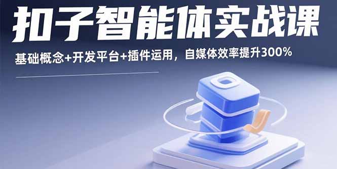 扣子智能体实战课，基础概念+开发平台+插件运用，自媒体效率提升300%-网创之家