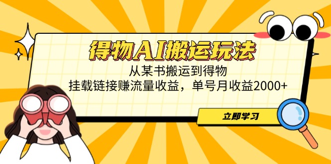 得物AI搬运玩法，从某书搬运到得物，挂载链接赚流量收益，单号月收益2000+-网创之家