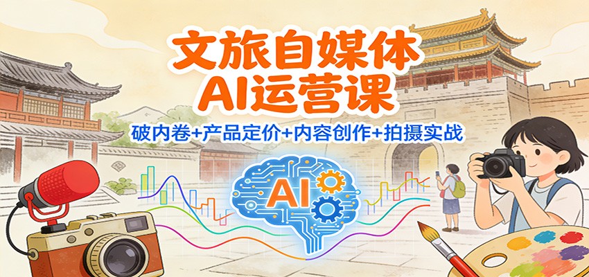 文旅自媒体AI运营课:破内卷+产品定价+内容创作+拍摄实战-网创之家