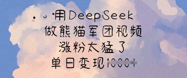 用DeepSeek做熊猫军团视频，涨粉太猛了，单日变现多张-网创之家