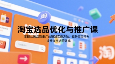 淘宝选品优化与推广课，掌握从选品到推广的全链路实操方法，提升淘宝运营效率-网创之家