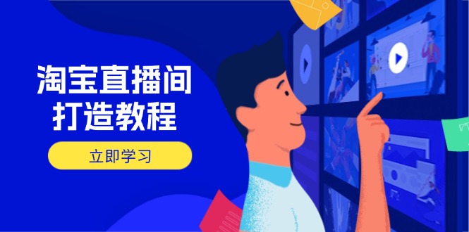 淘宝直播间打造教程：掌握开播添加商品与选品核心逻辑，打造高转化直播间-网创之家