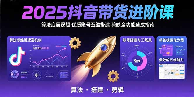 2025抖音带货进阶课：算法底层逻辑,优质账号五维搭建,剪映全功能速成指南-网创之家