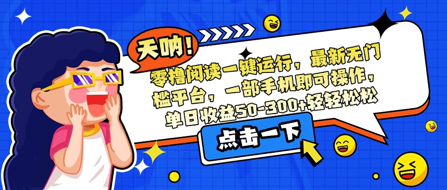 零撸阅读一键运行，最新无门槛平台，一部手机即可操作，单日收益50-300...-网创之家