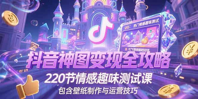 抖音神图变现全攻略，220节情感趣味测试课，包含壁纸制作与运营技巧-网创之家