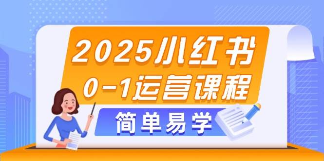 2025小红书0-1运营课程，选品、素材、笔记制作与发布技巧-网创之家
