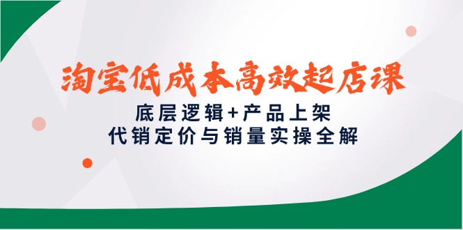 淘宝低成本高效起店课,底层逻辑+产品上架,代销定价与销量实操全解-网创之家