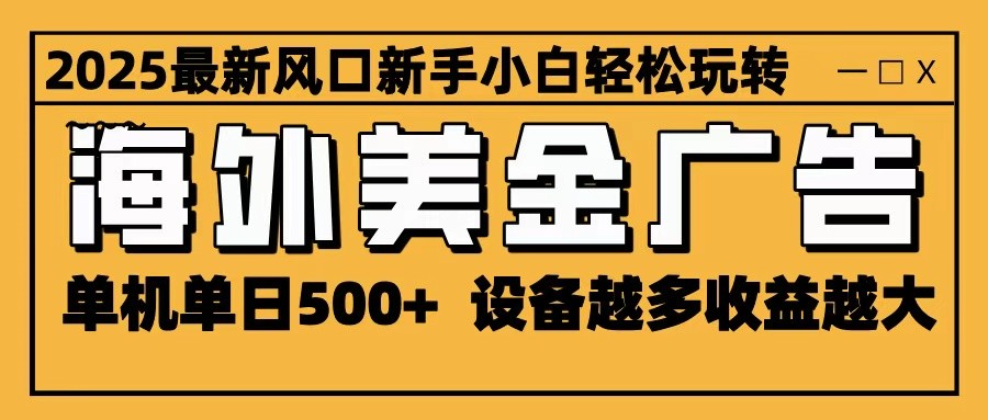 2025最新风口 海外美金广告 单机单日500+ 可无限放大 设备越多收益越大 轻松上手-网创之家