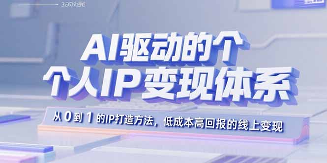 AI驱动的个人IP变现体系：从0到1的IP打造方法，低成本高回报的线上变现-网创之家