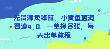无货源卖蜂箱，小黄鱼蓝海赛道4.0，一单挣多张，每天出单教程-网创之家