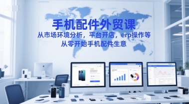 手机配件外贸课，从市场环境分析，平台开店，erp操作等，从零开始手机配件生意-网创之家