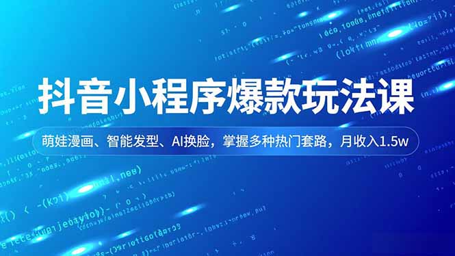 抖音小程序爆款玩法课，萌娃漫画、智能发型、AI换脸，掌握多种热门套路，月收入1.5w-网创之家