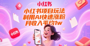 小红书项目玩法，利用AI快速涨粉，月收入平均1w+-网创之家