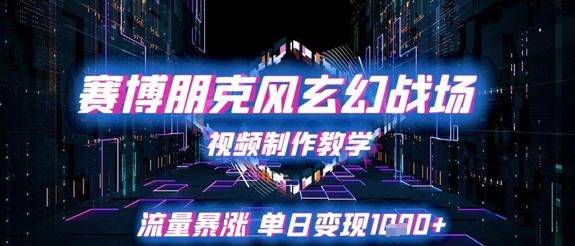 赛博朋克风玄幻战场视频制作教学，流量暴涨单日变现1k+-网创之家
