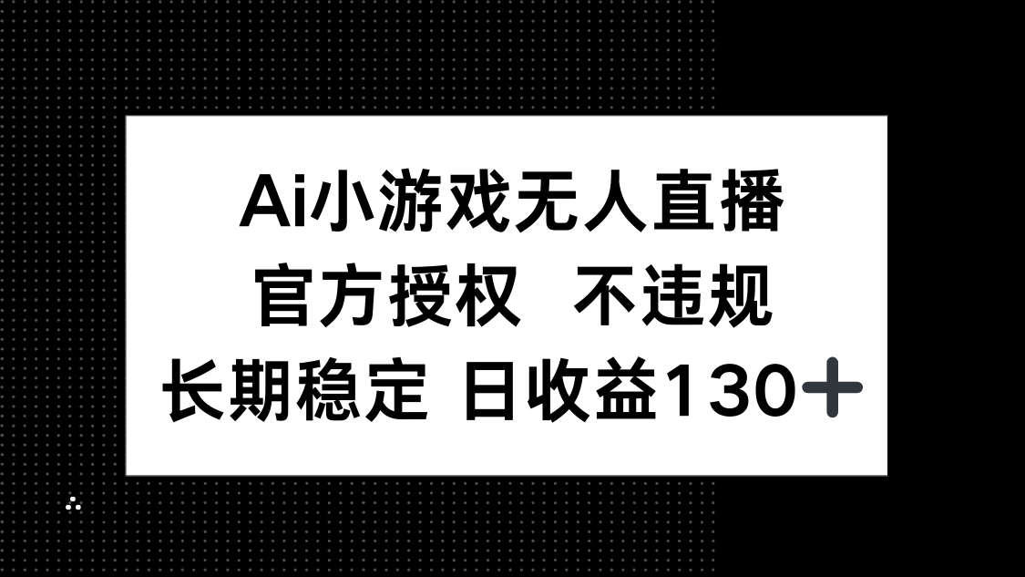 AI小游戏无人直播，官方授权 不违规，单日平均收益130+-网创之家