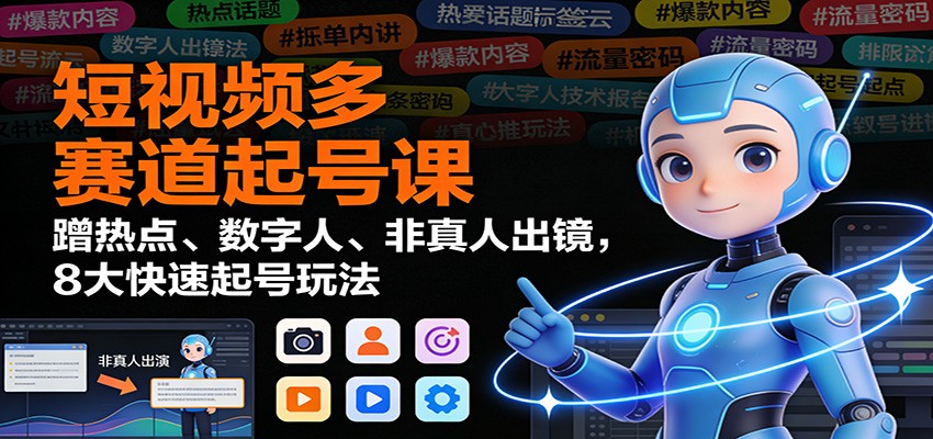 短视频多赛道起号课：蹭热点、数字人、非真人出镜，8大快速起号玩法-网创之家