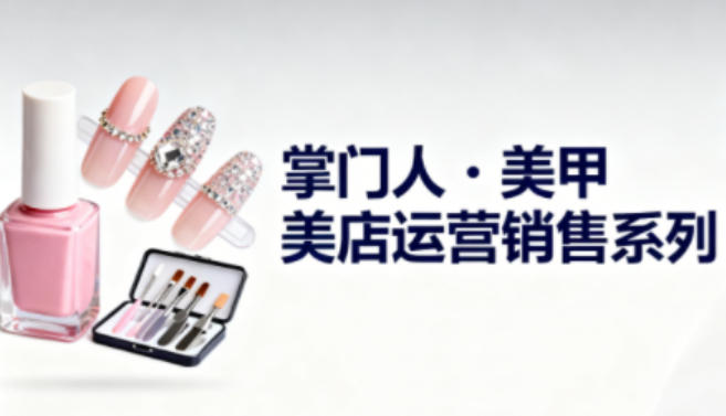 美甲店运营销售系列，助力美甲店老板及从业者提升运营、销售与管理能力-网创之家