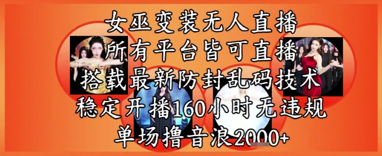 女巫变装直播最新玩法，所有直播平台皆可操作，稳定开播160小时无违规，单场撸音浪2k+-网创之家