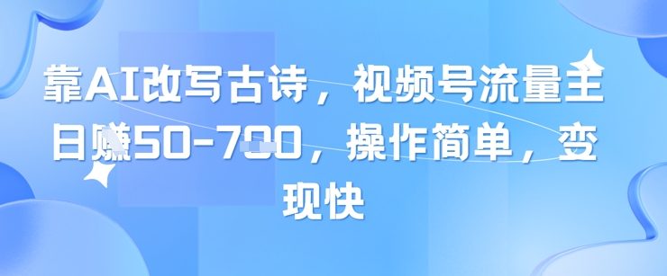 靠AI改写古诗,视频号流量主日入几张,操作简单,变现快-网创之家