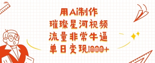 用Ai制作璀璨星河视频，流量非常牛逼，单日变现多张-网创之家