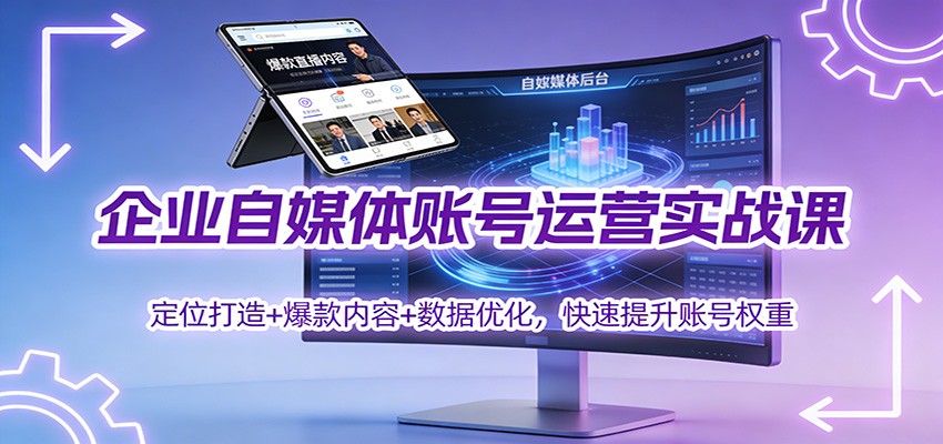 企业自媒体账号运营实战课：定位打造+ 爆款内容+数据优化，快速提升账号权重-网创之家