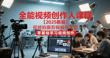 全能视频创作人课程【2025新版】视频拍摄剪辑编导运营，零基础学习视频创作-网创之家