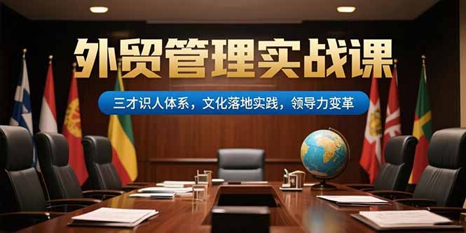 外贸管理实战课，三才识人体系，文化落地实践，领导力变革-网创之家