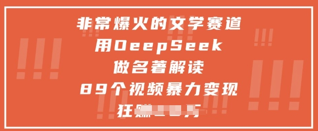 非常爆火的文学赛道，用deepseek做名著解读 ，89个视频暴力变现1w+-网创之家