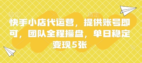 快手小店代运营，提供账号即可，团队全程操盘，单日稳定变现5张【揭秘】-网创之家