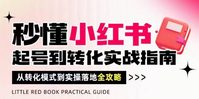 秒懂小红书-起号到转化实战指南，​从转化模式到实操落地全攻略，让你破解流量玄学，做得有结果-网创之家