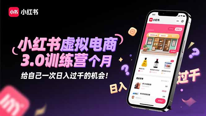 小红书虚拟电商3.0训练营：2025最后1个月，给自己一次日入过千的机会！-网创之家