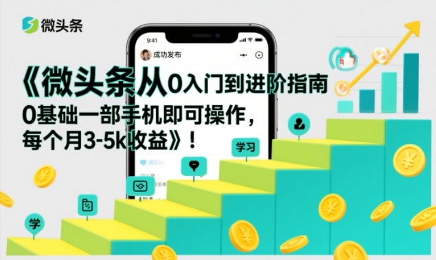微头条从0入门到进阶指南，0基础一部手机即可操作，每个月3-5k收益-网创之家