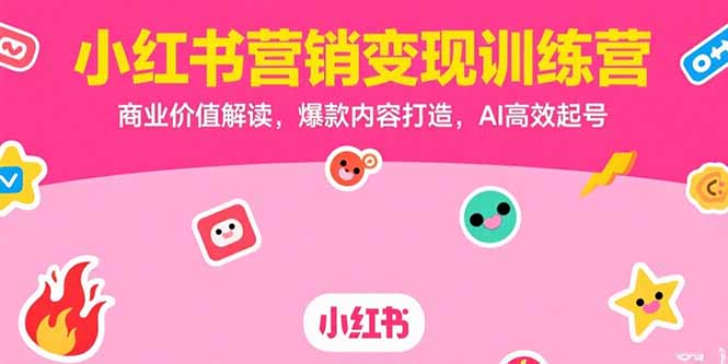 小红书营销变现训练营，商业价值解读，爆款内容打造，AI高效起号-网创之家