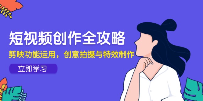 短视频创作全攻略，剪映功能运用，创意拍摄与特效制作-网创之家