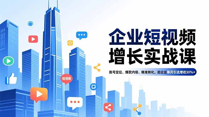 企业短视频增长实战课，账号定位、爆款内容、精准转化，助企业单月引流增收30%+-网创之家