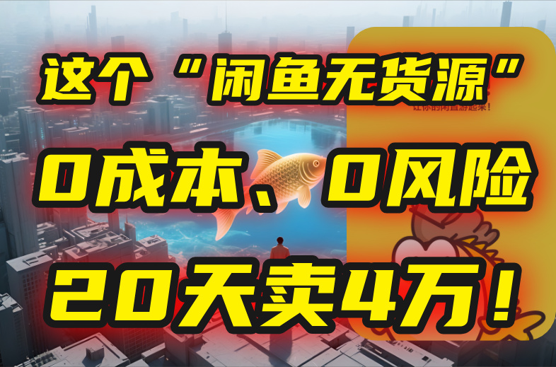 别再瞎忙了！这个“闲鱼无货源”玩法，0成本、0风险，我20天卖4万！-网创之家