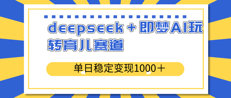 deepseek＋即梦AI玩转育儿赛道，单日稳定变现1000＋育儿赛道-网创之家