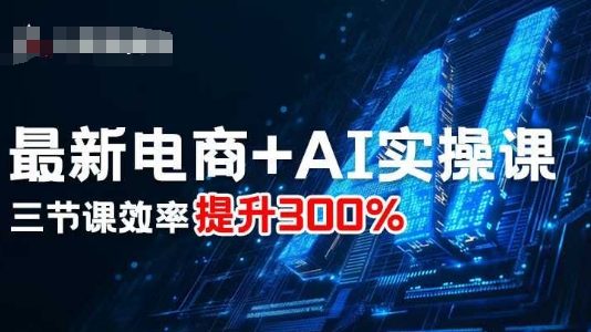 最新电商+AI实操课，三节课效率提升300%-网创之家