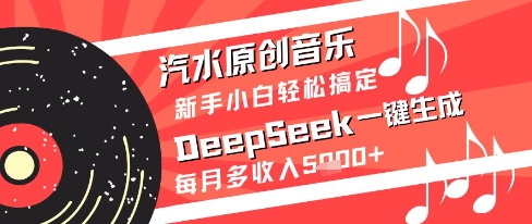 汽水原创音乐DeepSeek一键生成新手小白轻松搞定每月多收入5k+【揭秘】-网创之家