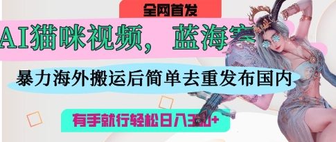 AI猫咪视频蓝海赛道，操作简单，直接海外搬运，简单去重，操作简单，有手就行日入3张-网创之家