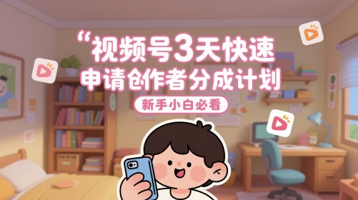 视频号3天快速申请创作者分成计划，新手小白必看-网创之家