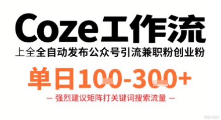 Coze工作流一键发布高质量公众号引流兼职粉代发粉，单日1-3张-网创之家