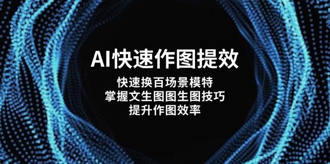 AI快速作图提效，快速换百场景模特，掌握文生图图生图技巧，提升作图效率-网创之家